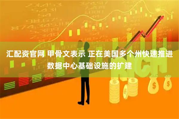 汇配资官网 甲骨文表示 正在美国多个州快速推进数据中心基础设施的扩建
